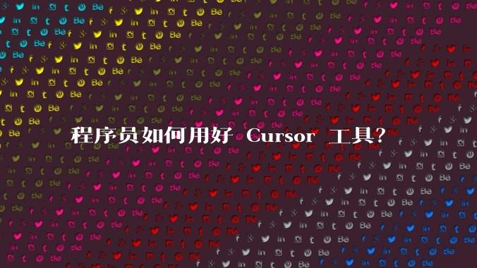 程序员如何用好 Cursor 工具？