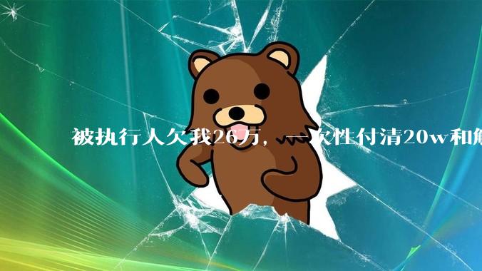 被执行人欠我26万，一次性付清20w和解，我该同意吗?