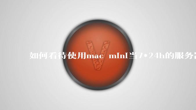 如何看待使用mac mini当7*24h的服务器？