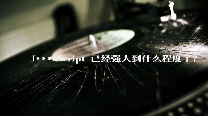 J***aScript 已经强大到什么程度了？