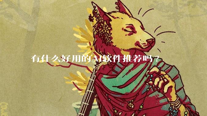 有什么好用的AI软件推荐吗?
