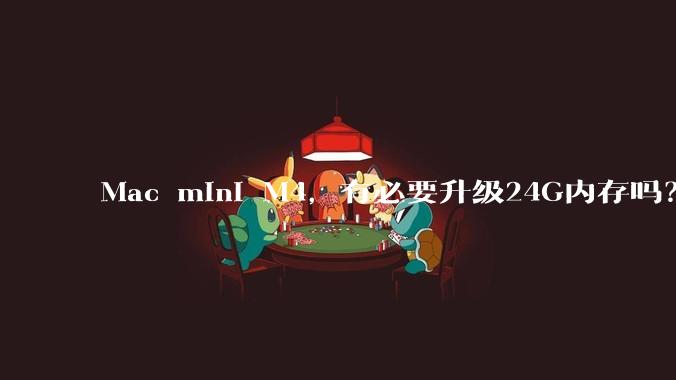 Mac mini M4，有必要升级24G内存吗？