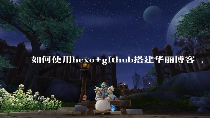如何使用hexo+github搭建华丽博客 ，类似***://codingxiaxw.cn/的博客？