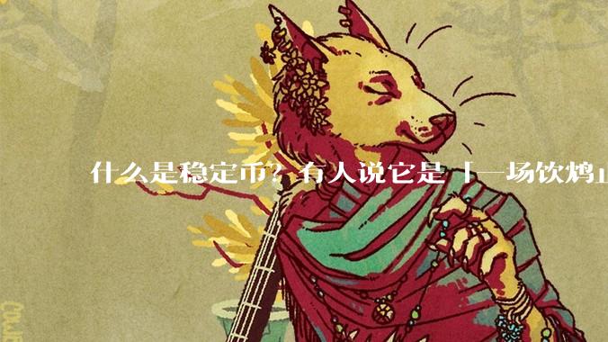 什么是稳定币？有人说它是「一场饮鸩止渴的游戏」，你怎么看？