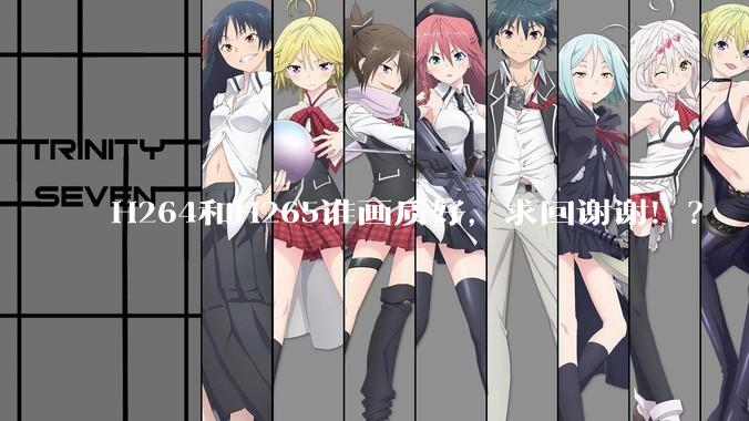 H264和H265谁画质好，求回谢谢！？