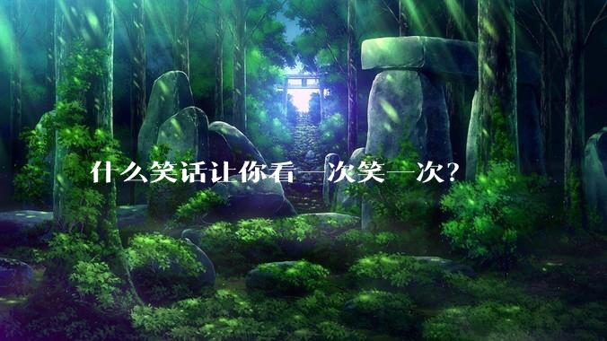 什么笑话让你看一次笑一次？