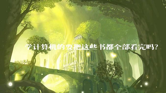 学计算机的要把这些书都全部看完吗？