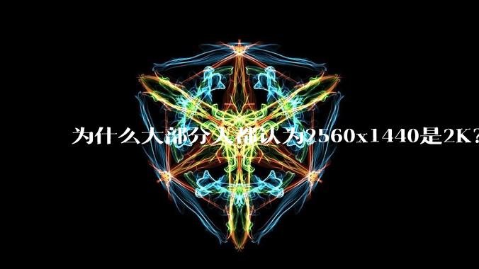 为什么大部分人都认为2560x1440是2K？