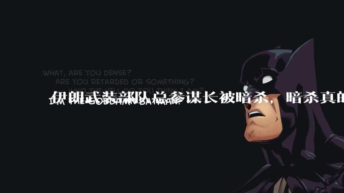 伊朗武装部队总参谋长被暗杀，暗杀真的有用吗？