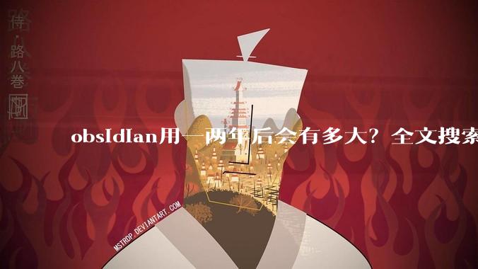 obsidian用一两年后会有多大？全文搜索还快吗？