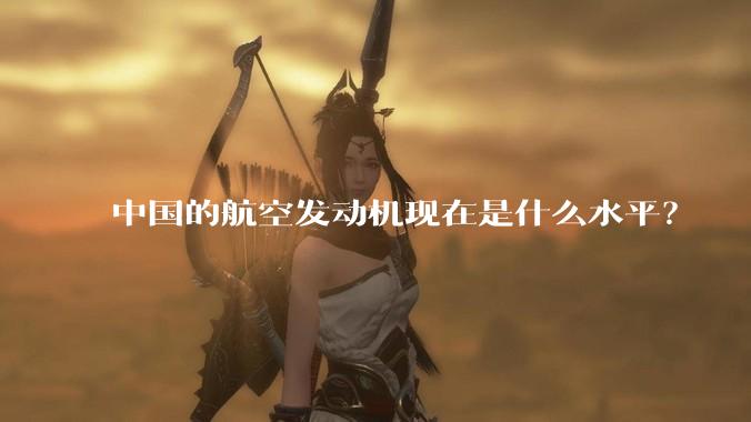 中国的航空发动机现在是什么水平？