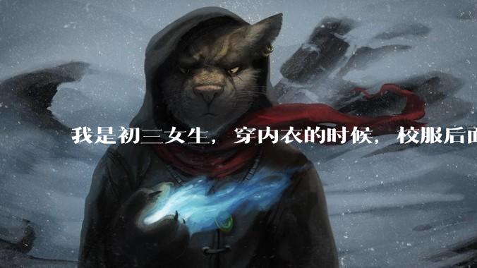 我是初三女生，穿内衣的时候，校服后面会很透，该怎么避免啊？（原谅我有点胖）?