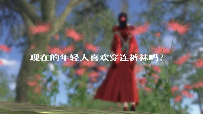 现在的年轻人喜欢穿连裤袜吗？