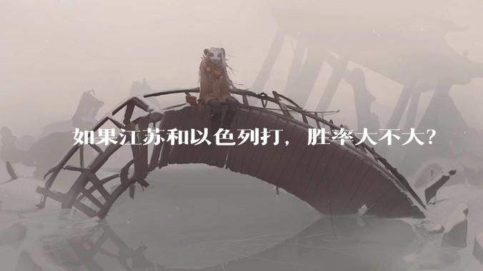 如果江苏和以色列打，胜率大不大？