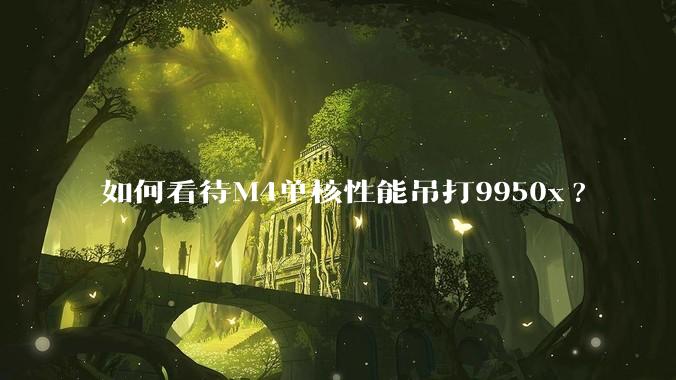 如何看待M4单核性能吊打9950x?