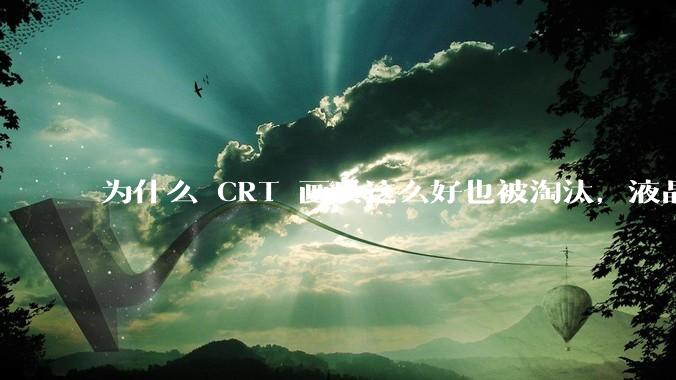为什么 CRT 画质这么好也被淘汰，液晶反而发展的很好？