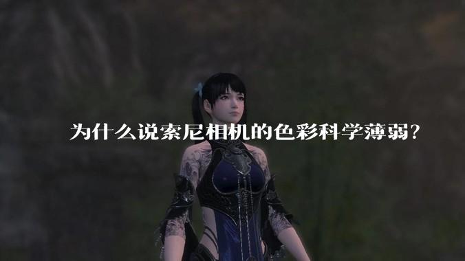 为什么说索尼相机的色彩科学薄弱？