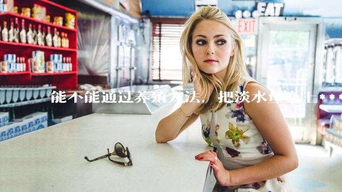 能不能通过养殖方法，把淡水鱼身上***除掉？然后再售卖做刺身，超级爱吃刺身，很害怕寄身虫?