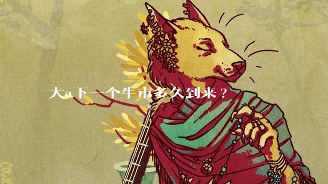 大a下一个牛市多久到来?
