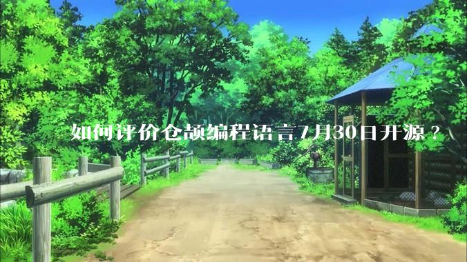 如何评价仓颉编程语言7月30日开源?