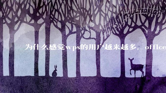 为什么感觉wps的用户越来越多，office没人用了?
