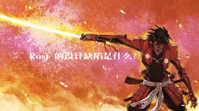Rust 的设计缺陷是什么？