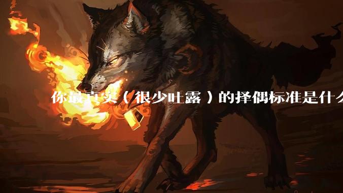 你最真实（很少吐露）的择偶标准是什么？