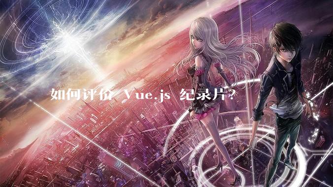 如何评价 Vue.js 纪录片？