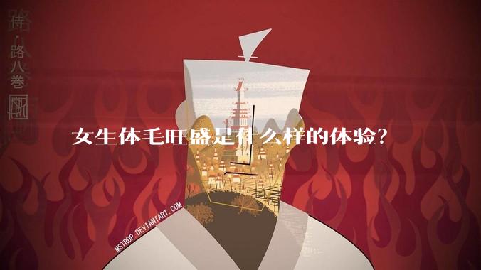 女生体毛旺盛是什么样的体验？