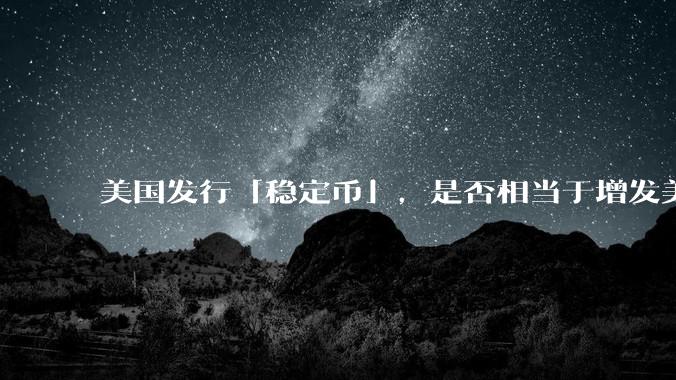 美国发行「稳定币」，是否相当于增发美元？