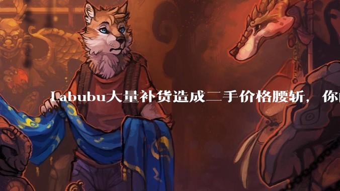 Labubu大量补货造成二手价格腰斩，你能用经济学解释这种市场金融现象么？