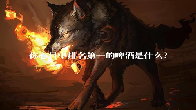 你心目中排名第一的啤酒是什么？