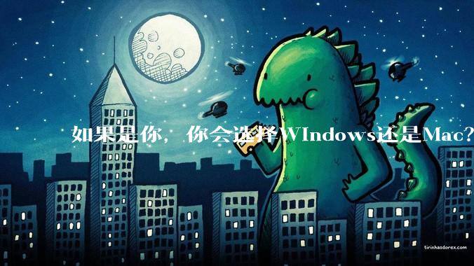 如果是你，你会选择Windows还是Mac？