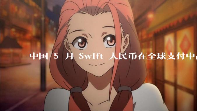 中国 5 月 Swift 人民币在全球支付中占比下降至 2.89%，背后的原因和未来的发展趋势是什么？