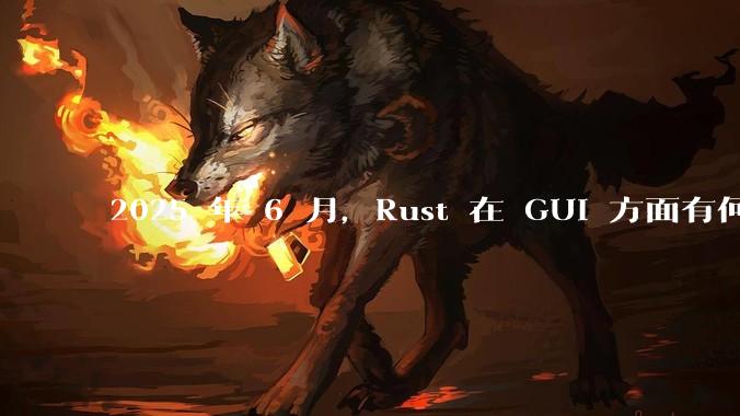 2025 年 6 月，Rust 在 GUI 方面有何大的进展? 你最看好哪个框架?