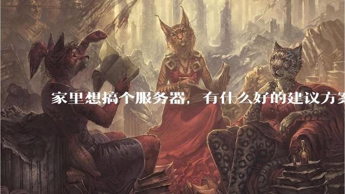 家里想搞个服务器，有什么好的建议方案吗？