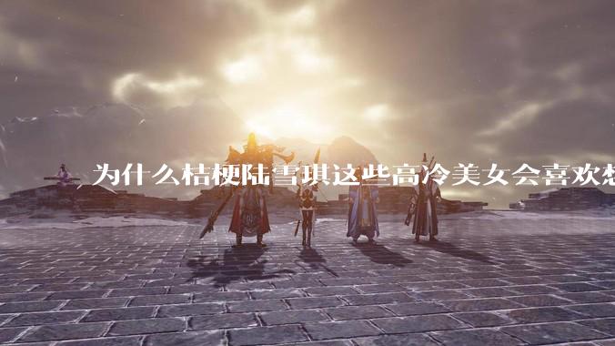 为什么桔梗陆雪琪这些高冷美女会喜欢想往平凡男主?