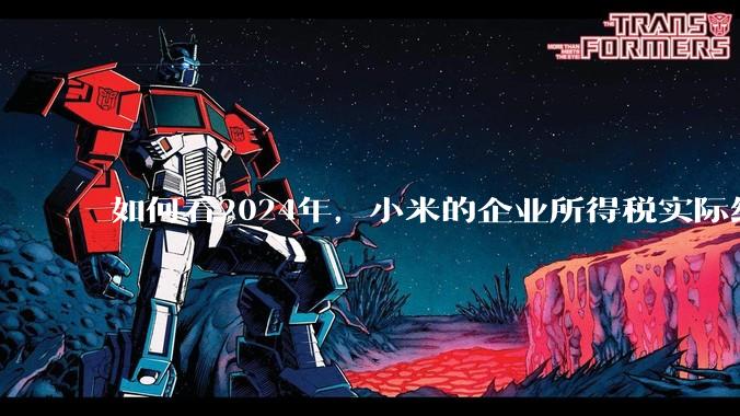 如何看2024年，小米的企业所得税实际纳税额超过华为？