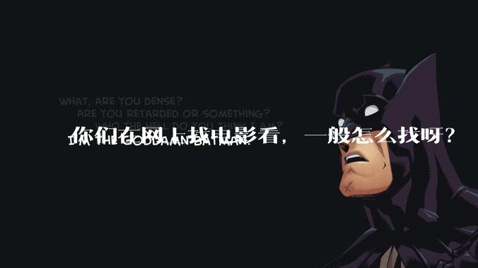 你们在网上找电影看，一般怎么找呀？