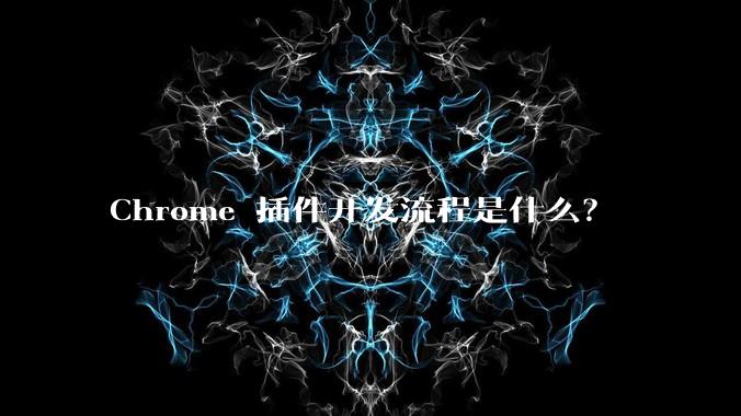 Chrome 插件开发流程是什么？