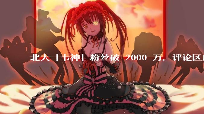 北大「韦神」粉丝破 2000 万，评论区成高考许愿池，如何看待家长们纷纷从韦神这里「沾福气」的心理？