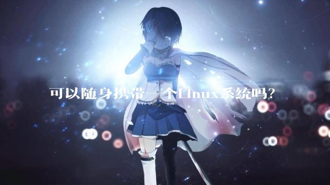 可以随身携带一个Linux系统吗？