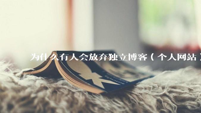为什么有人会放弃独立博客（个人网站）？