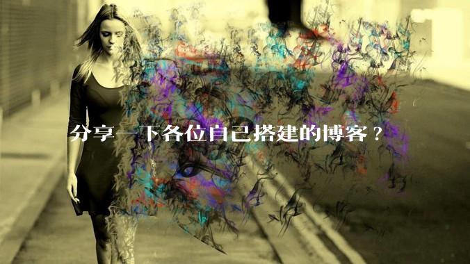 分享一下各位自己搭建的博客?