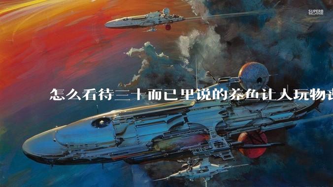 怎么看待三十而已里说的养鱼让人玩物丧志，养鱼是魔鬼，是黑洞，养鱼毁三代鱼缸毁一生的话?