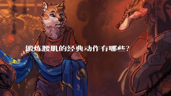 锻炼腰肌的经典动作有哪些？