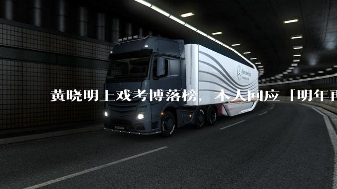 黄晓明上戏考博落榜，本人回应「明年再战」，怎样看明星对高学历的追求？上戏博士有多难考？
