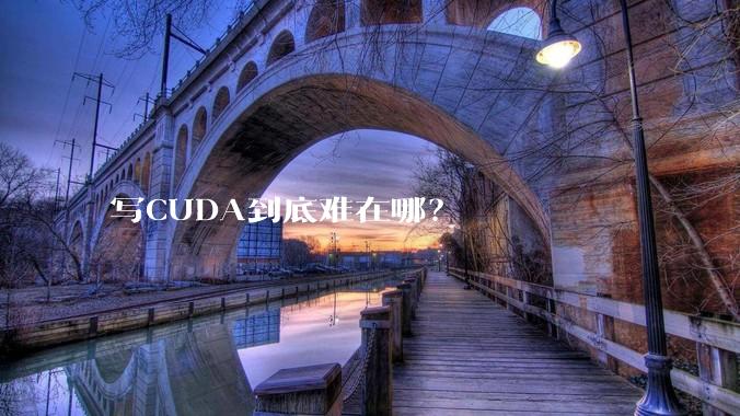 写CUDA到底难在哪？