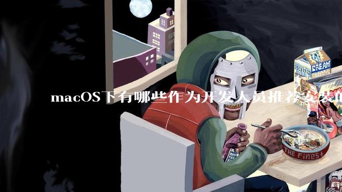 macOS下有哪些作为开发人员推荐安装的软件？