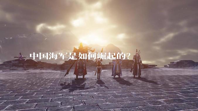 中国海军是如何崛起的？